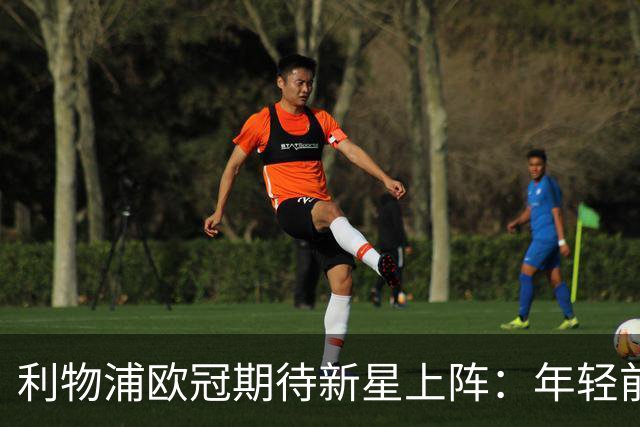 利物浦欧冠期待新星上阵：年轻前锋随队合练