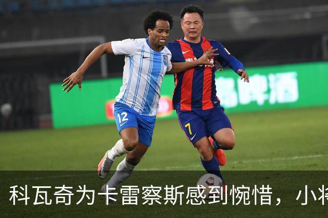 科瓦奇为卡雷察斯感到惋惜，小将伤停再添烦恼